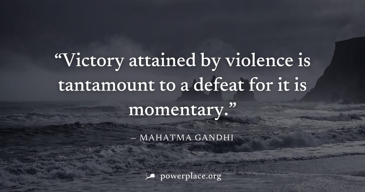 "Victory attained by violence is tantamount to a defeat for it is momentary." — Mahatma Gandhi