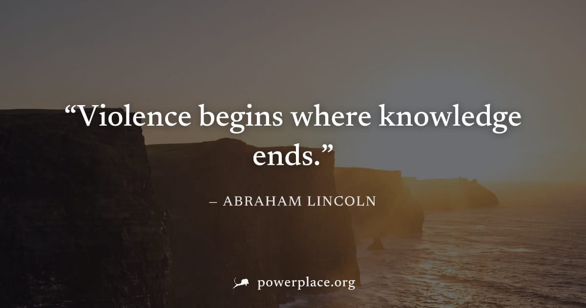 "Violence begins where knowledge ends." — Abraham Lincoln