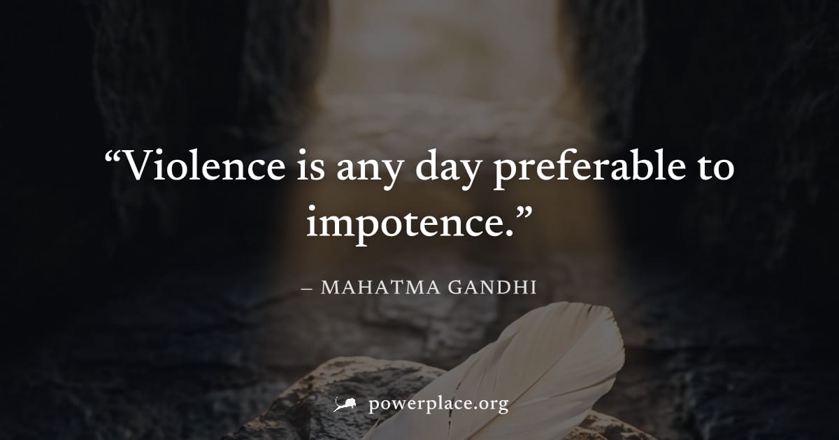 "Violence is any day preferable to impotence." — Mahatma Gandhi