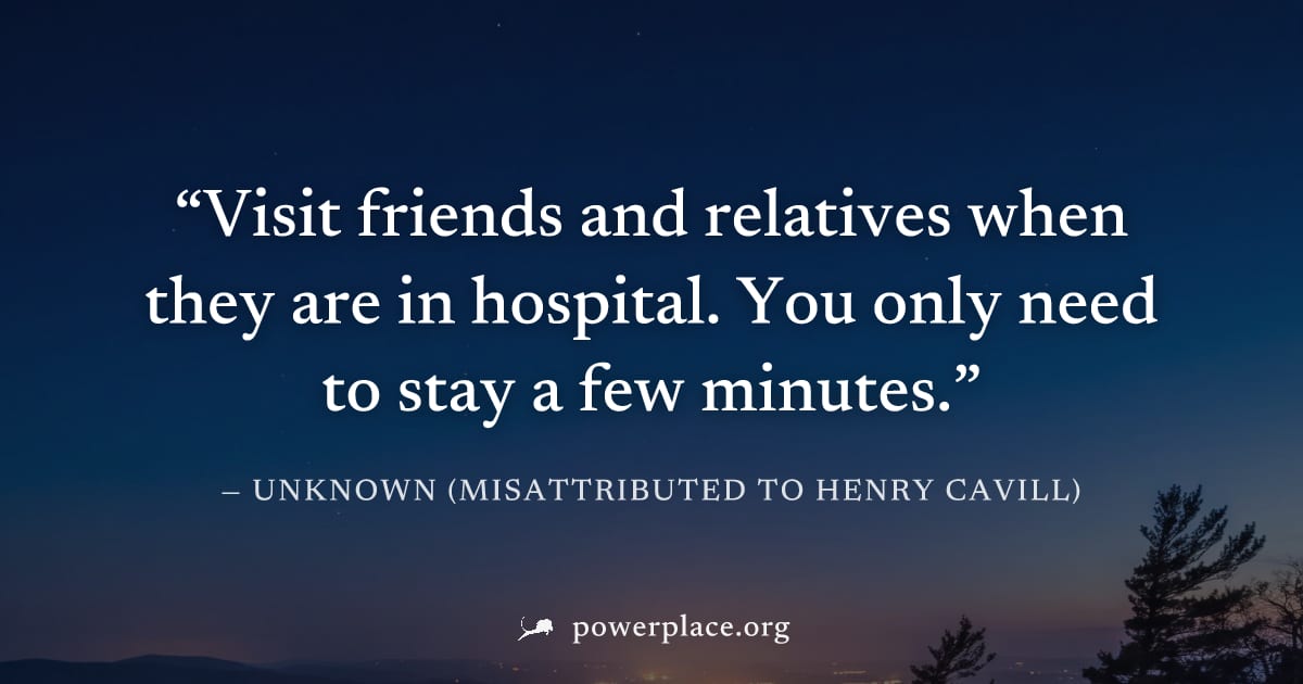 "Visit friends and relatives when they are in hospital. You only need to stay a few minutes." — Unknown (misattributed to Henry Cavill)
