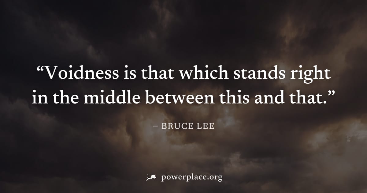 "Voidness is that which stands right in the middle between this and that." — Bruce Lee