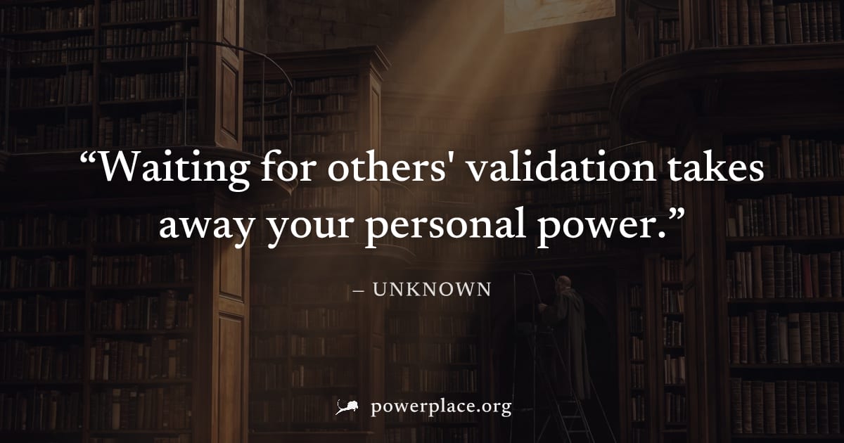 "Waiting for others' validation takes away your personal power." — Unknown
