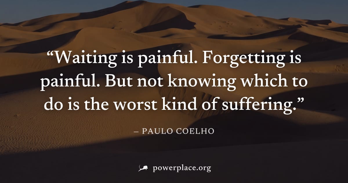 "Waiting is painful. Forgetting is painful. But not knowing which to do is the worst kind of suffering." — Paulo Coelho