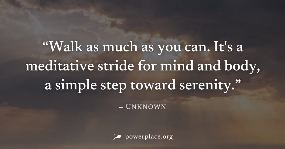 "Walk as much as you can. It's a meditative stride for mind and body, a simple step toward serenity." — Unknown
