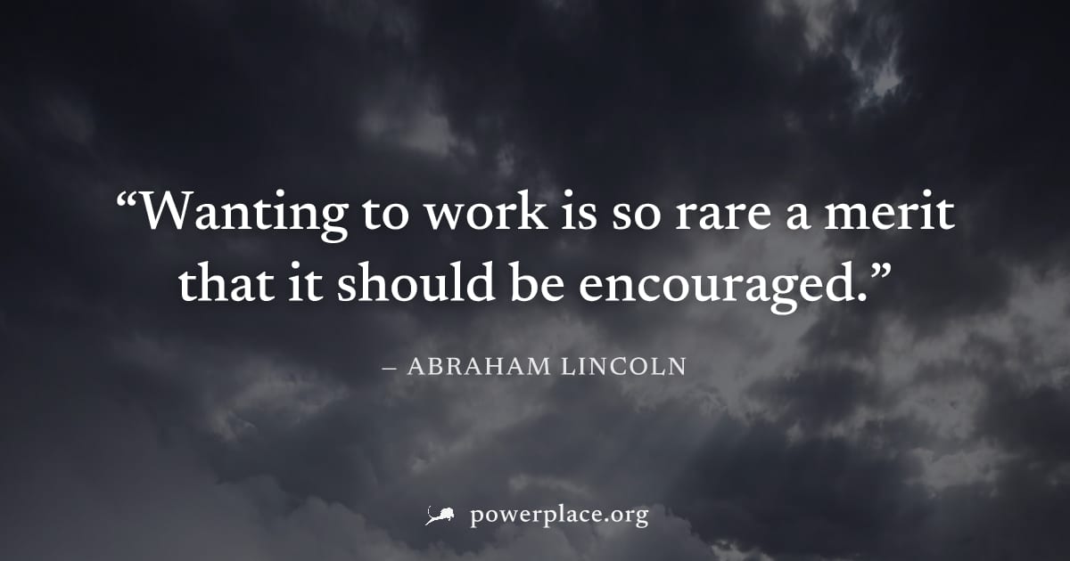 "Wanting to work is so rare a merit that it should be encouraged." — Abraham Lincoln