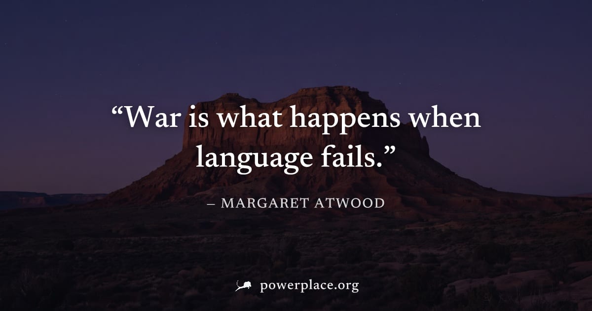 "War is what happens when language fails." — Margaret Atwood