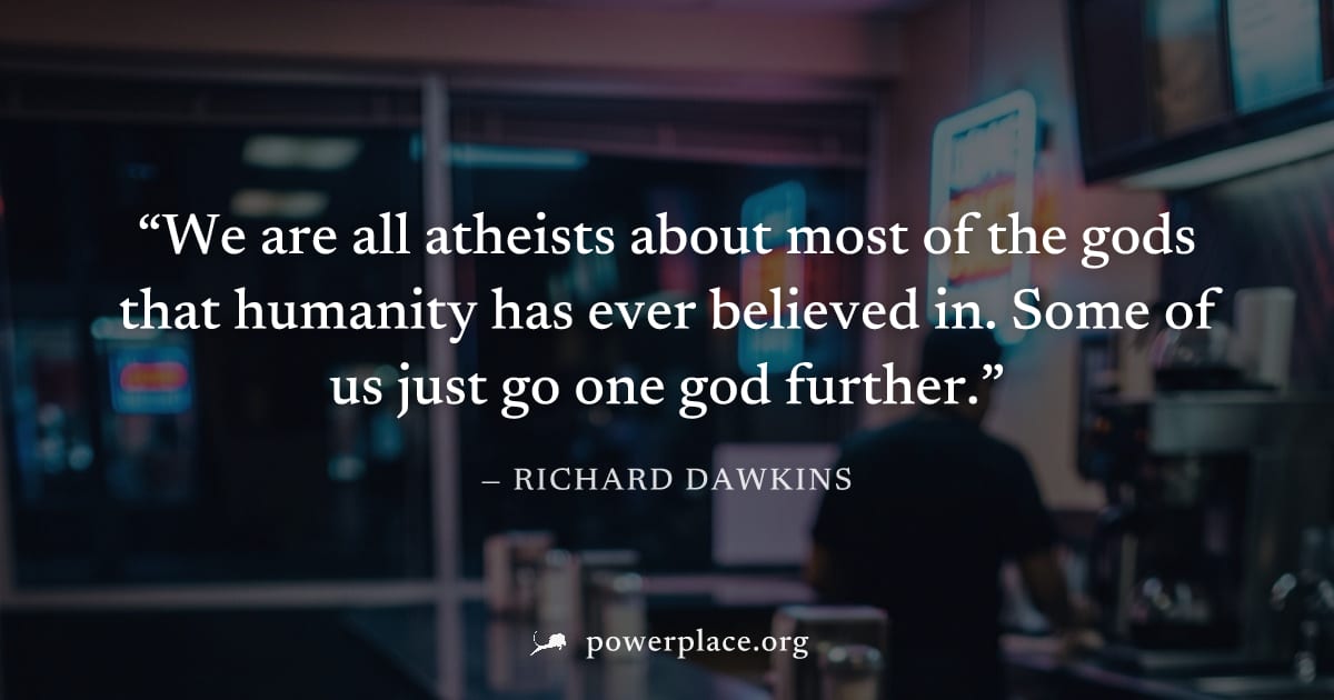 "We are all atheists about most of the gods that humanity has ever believed in. Some of us just go one god further." — Richard Dawkins