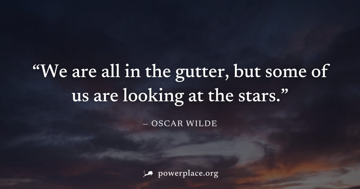 "We are all in the gutter, but some of us are looking at the stars." — Oscar Wilde