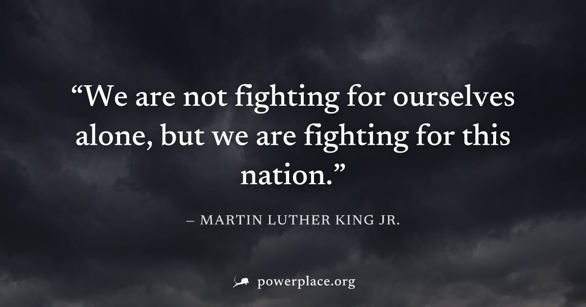 "We are not fighting for ourselves alone, but we are fighting for this nation." — Martin Luther King Jr.