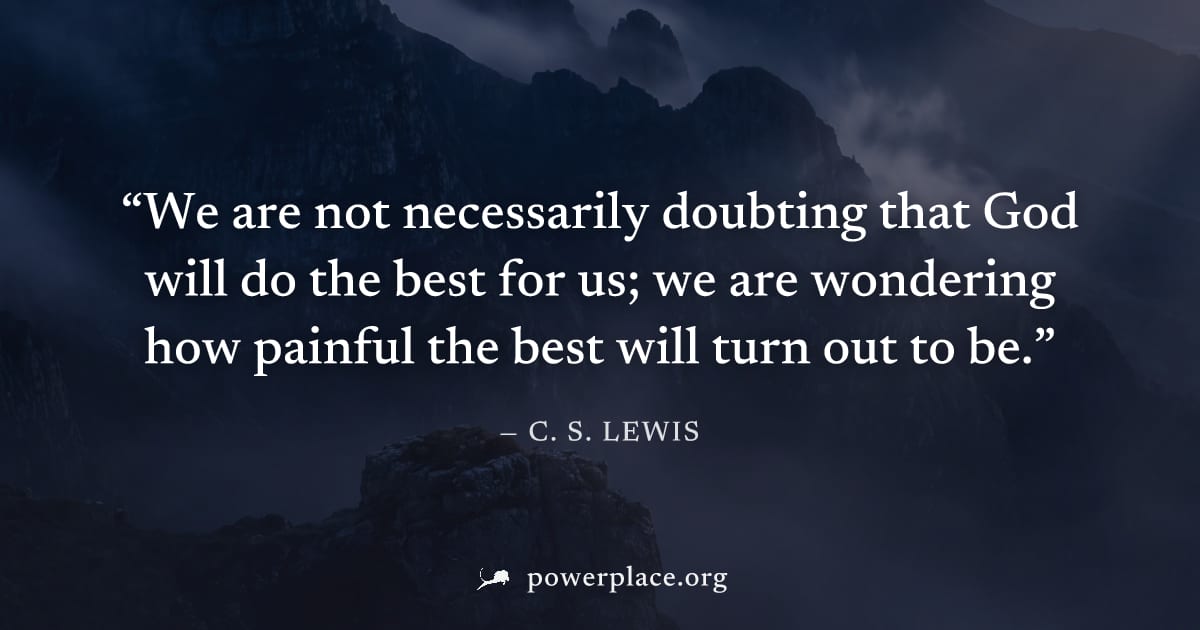 "We are not necessarily doubting that God will do the best for us; we are wondering how painful the best will turn out to be." — C. S. Lewis