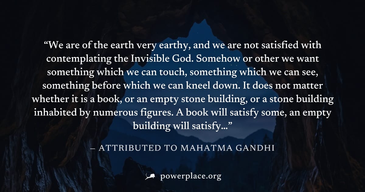 "We are of the earth very earthy, and we are not satisfied with contemplating the Invisible God. Somehow or other we want something which we can touch, something which we can see, something before whi