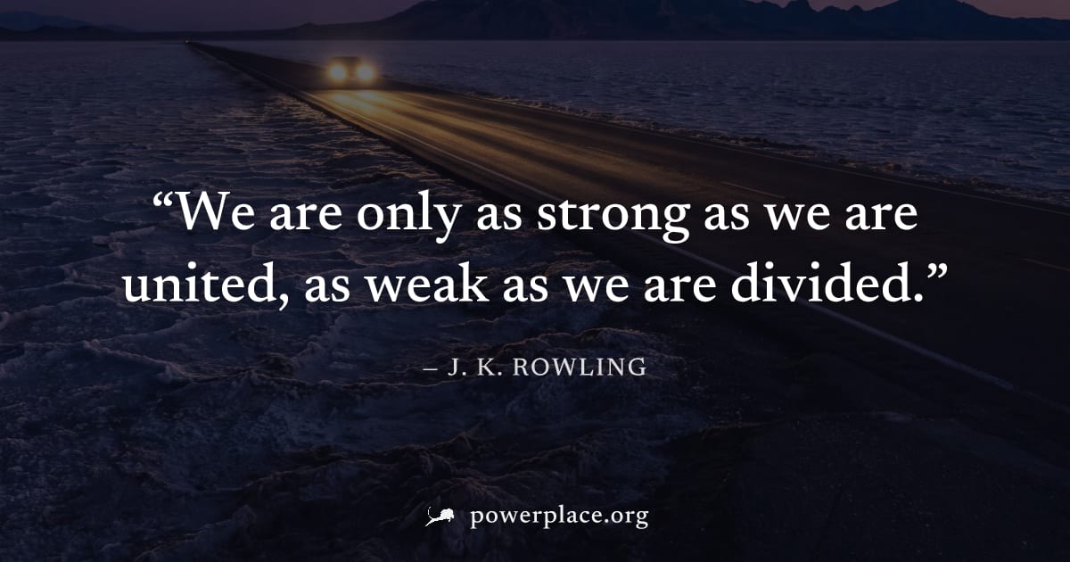 "We are only as strong as we are united, as weak as we are divided." — J. K. Rowling