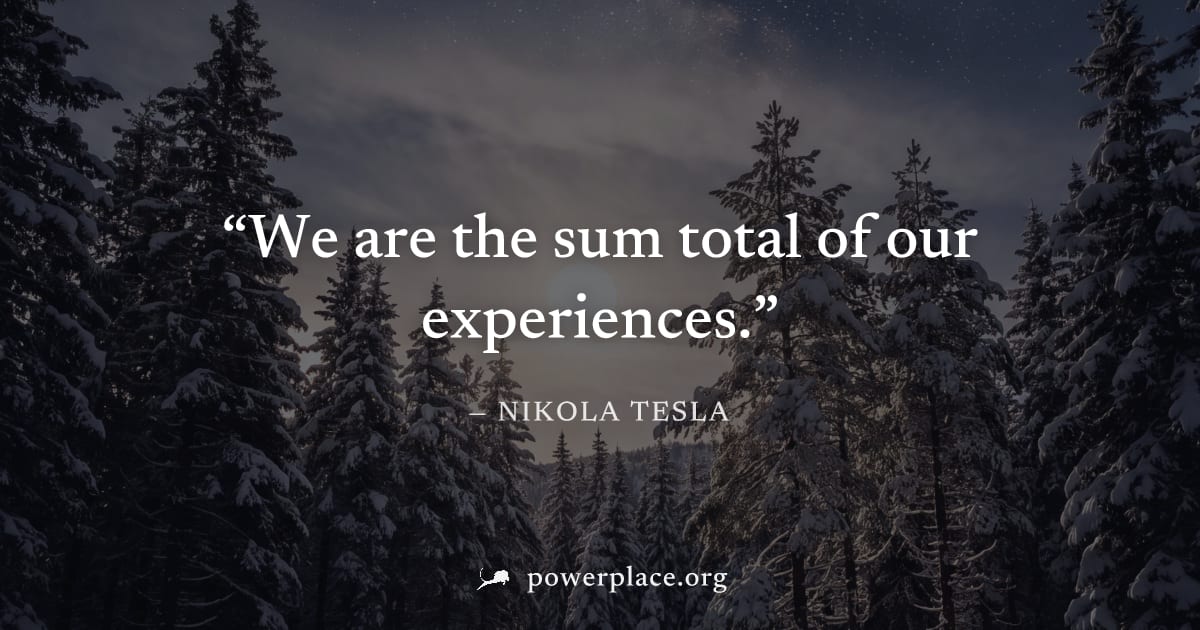 "We are the sum total of our experiences." — Nikola Tesla