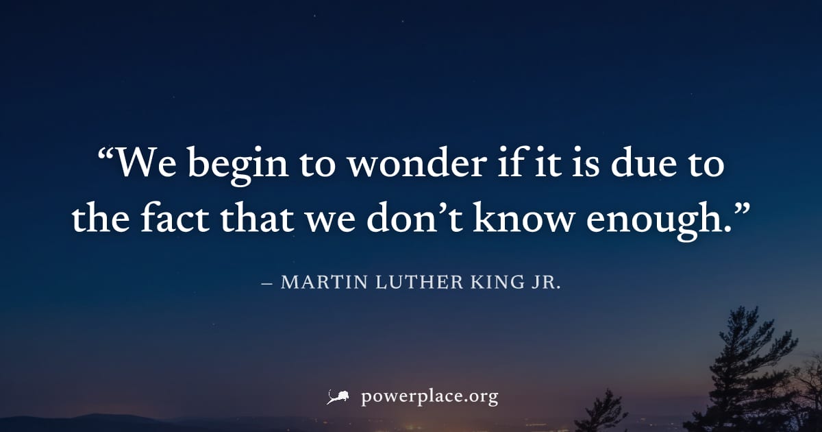 "We begin to wonder if it is due to the fact that we don’t know enough." — Martin Luther King Jr.