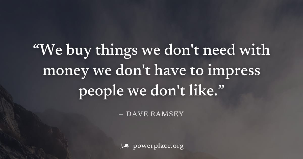 "We buy things we don't need with money we don't have to impress people we don't like." — Dave Ramsey