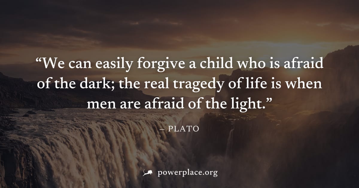 "We can easily forgive a child who is afraid of the dark; the real tragedy of life is when men are afraid of the light." — Plato