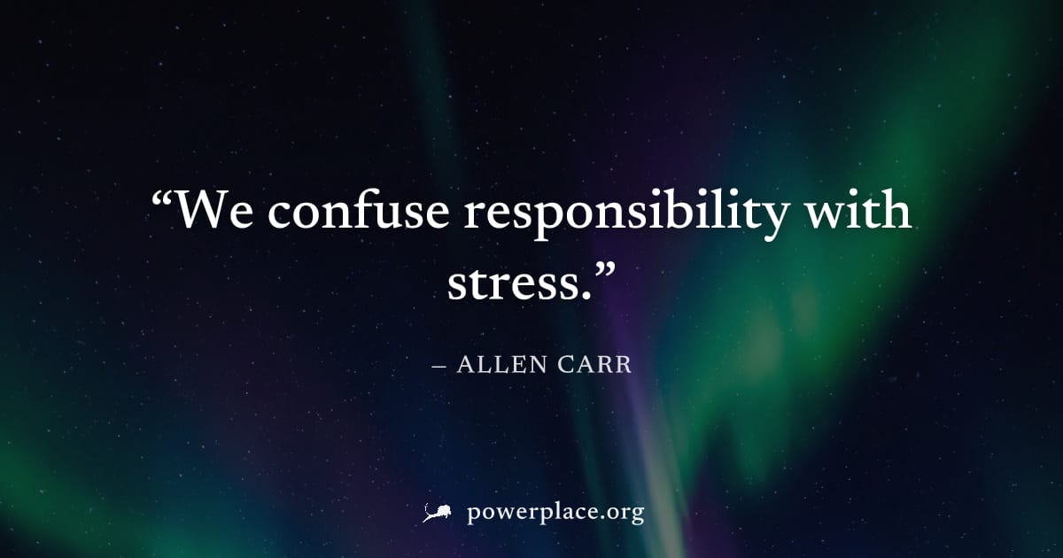 "We confuse responsibility with stress." — Allen Carr
