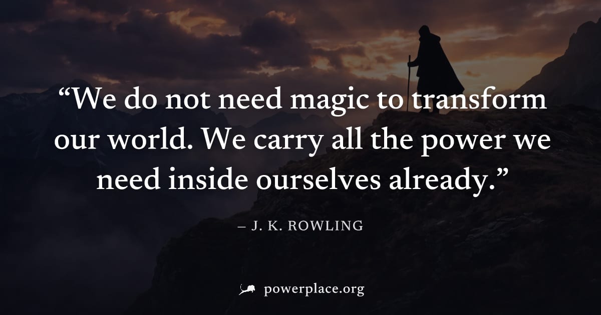 "We do not need magic to transform our world. We carry all the power we need inside ourselves already." — J. K. Rowling