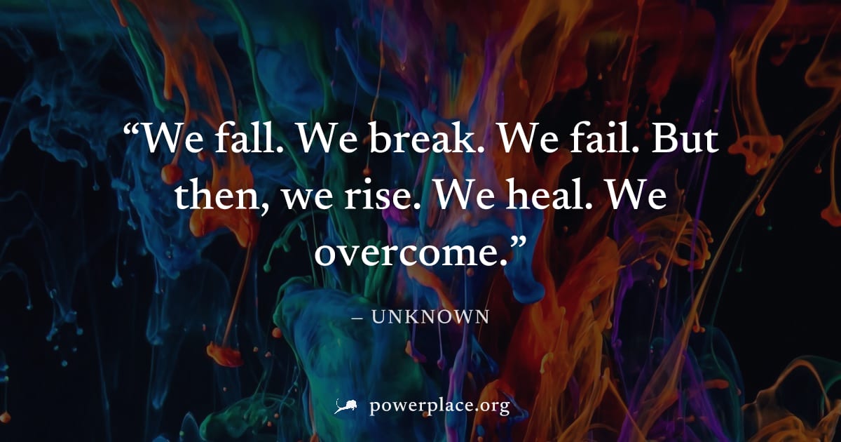 "We fall. We break. We fail. But then, we rise. We heal. We overcome." — Unknown
