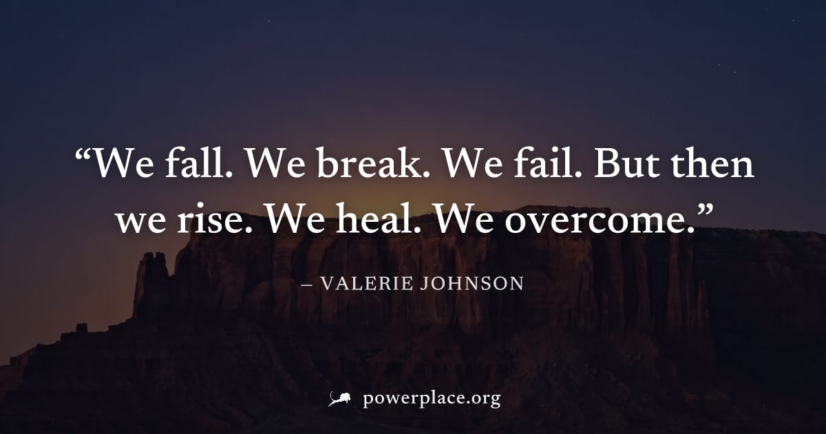 "We fall. We break. We fail. But then we rise. We heal. We overcome." — Valerie Johnson
