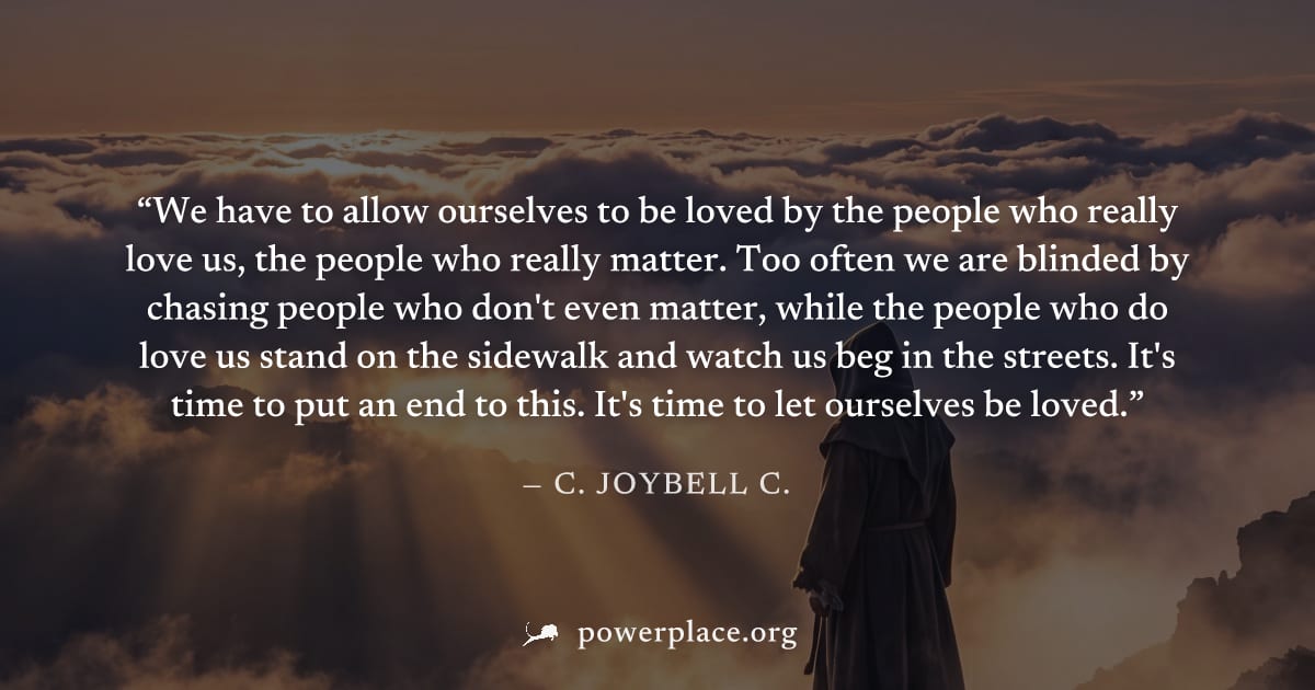 "We have to allow ourselves to be loved by the people who really love us, the people who really matter. Too often we are blinded by chasing people who don't even matter, while the people who do love u