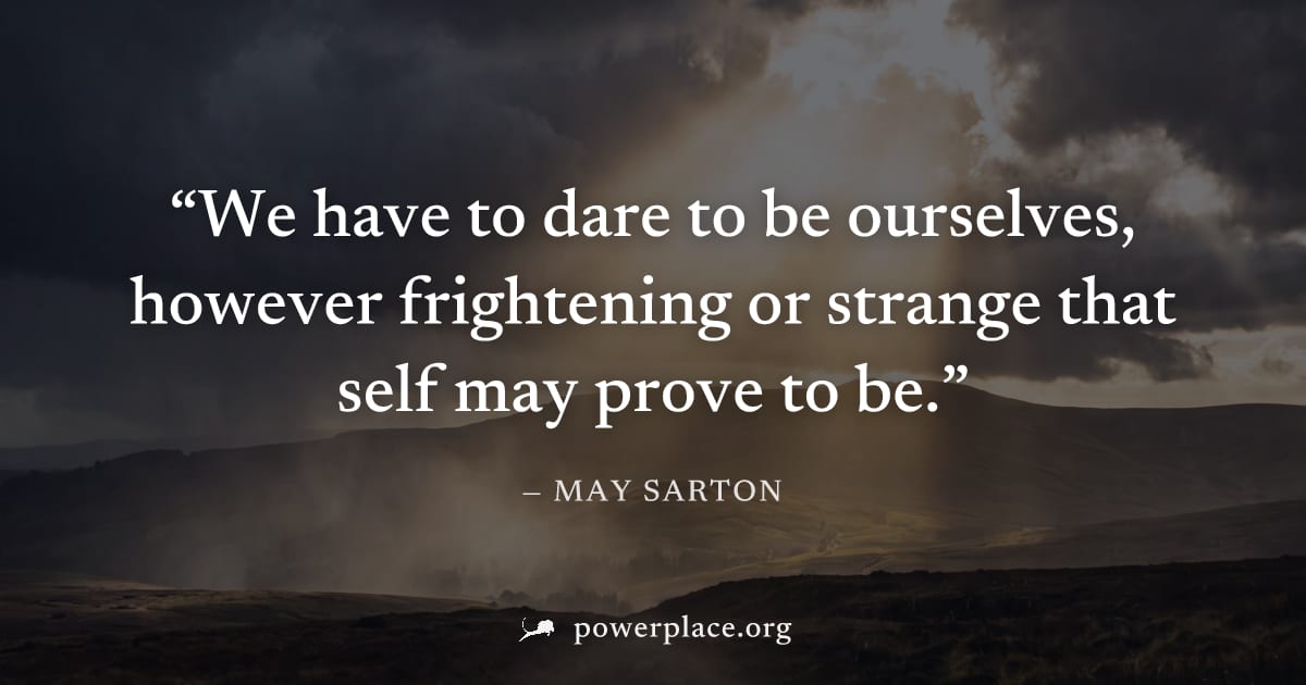 "We have to dare to be ourselves, however frightening or strange that self may prove to be." — May Sarton