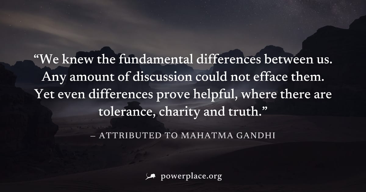 "We knew the fundamental differences between us. Any amount of discussion could not efface them. Yet even differences prove helpful, where there are tolerance, charity and truth." — Attributed to Maha