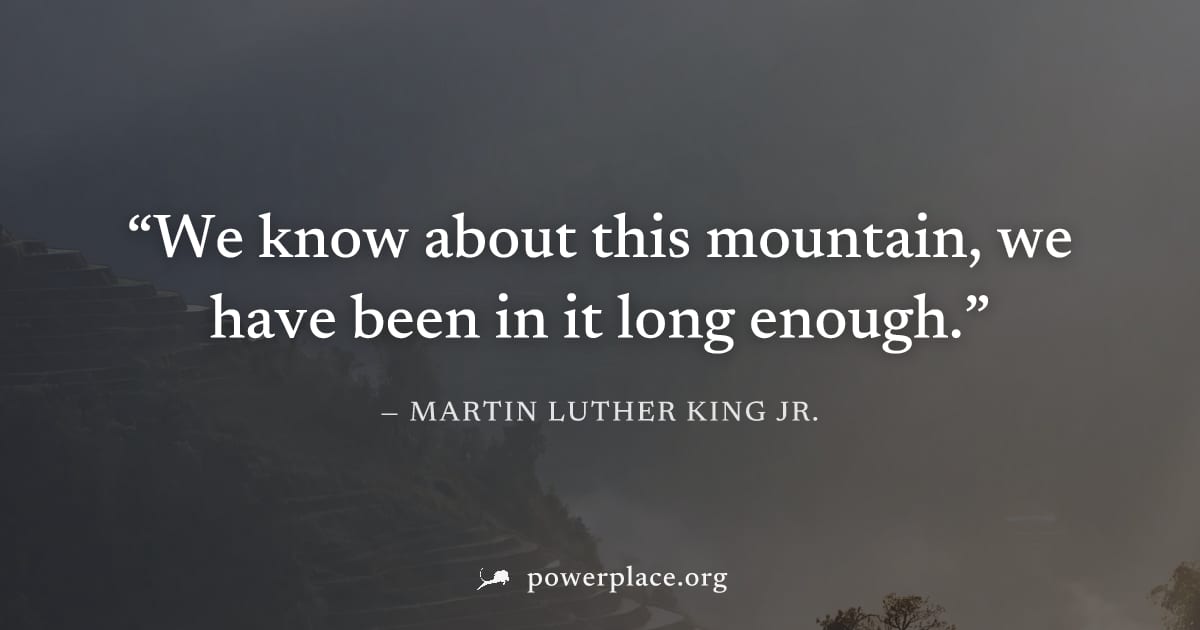 "We know about this mountain, we have been in it long enough." — Martin Luther King Jr.