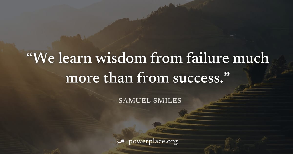 "We learn wisdom from failure much more than from success." — Samuel Smiles