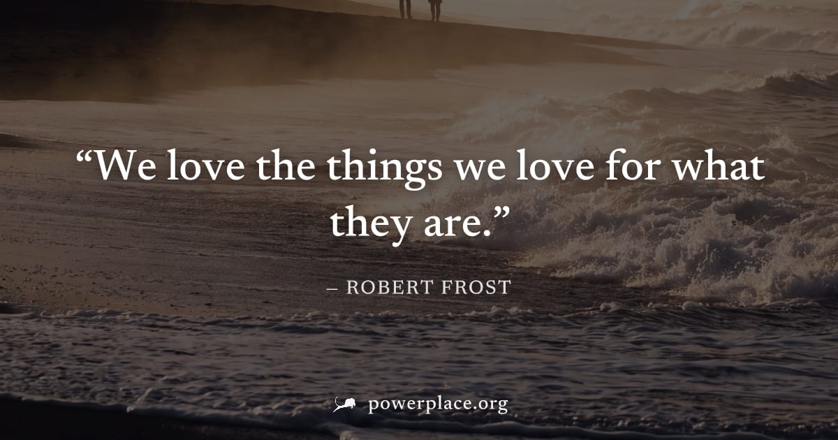 "We love the things we love for what they are." — Robert Frost