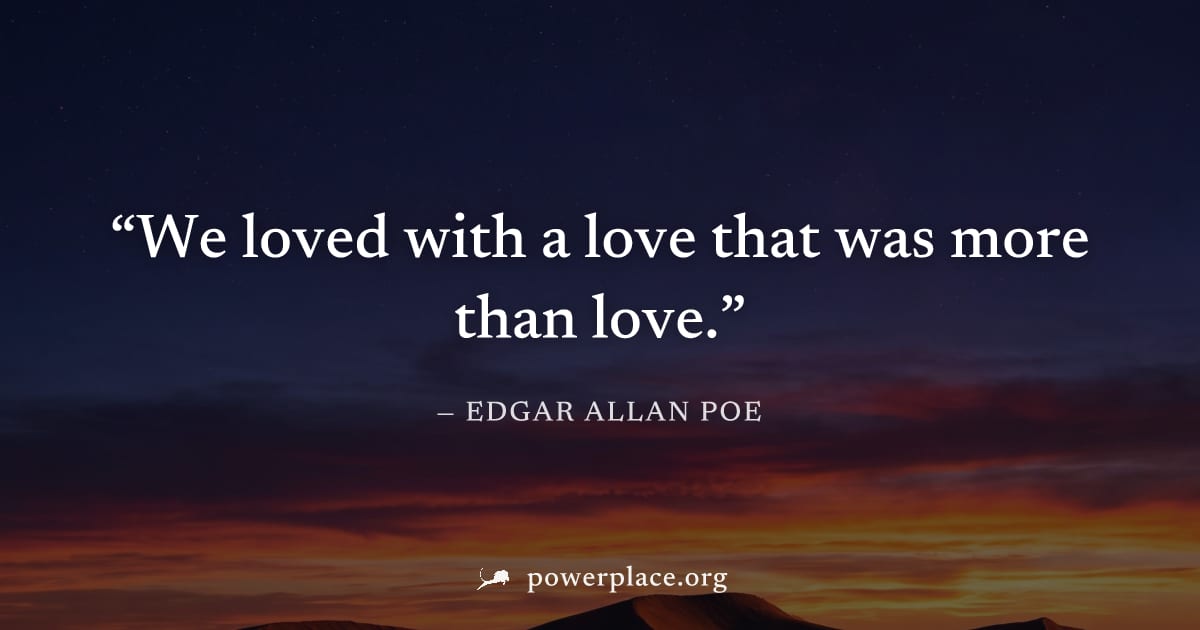 "We loved with a love that was more than love." — Edgar Allan Poe