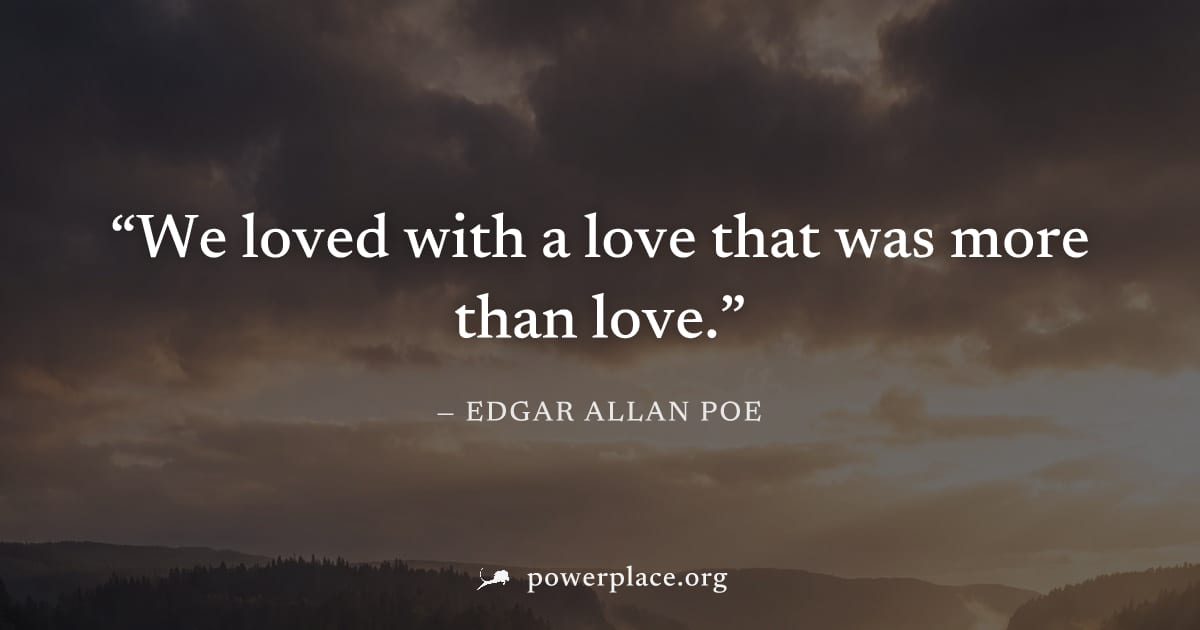 "We loved with a love that was more than love." — Edgar Allan Poe