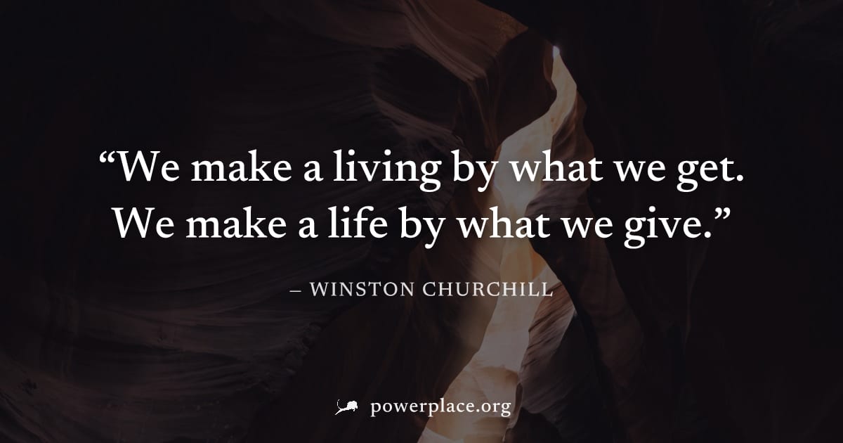 "We make a living by what we get. We make a life by what we give." — Winston Churchill