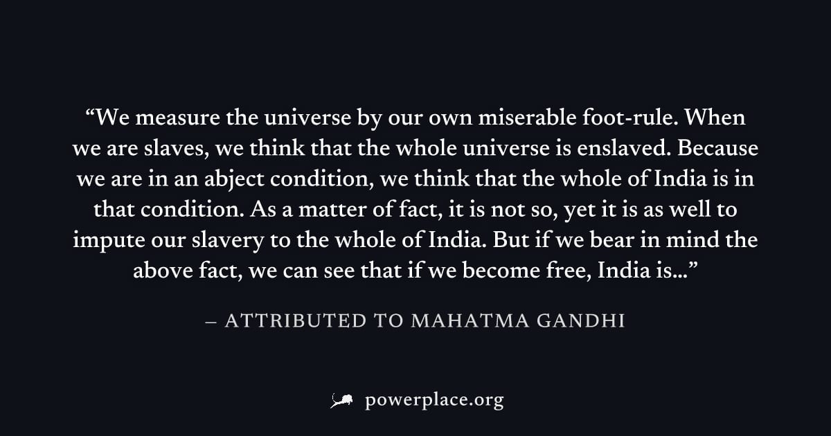 "We measure the universe by our own miserable foot-rule. When we are slaves, we think that the whole universe is enslaved. Because we are in an abject condition, we think that the whole of India is in