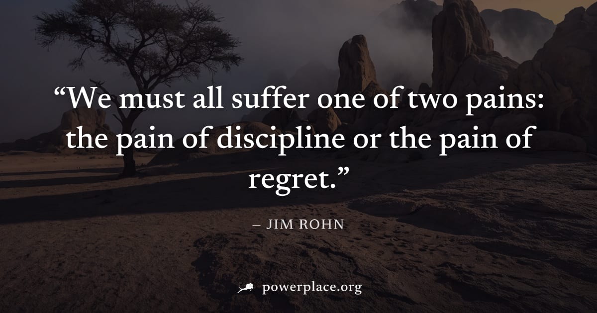"We must all suffer one of two pains: the pain of discipline or the pain of regret." — Jim Rohn