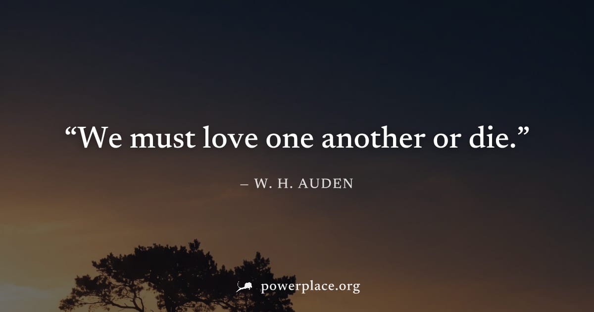 "We must love one another or die." — W. H. Auden