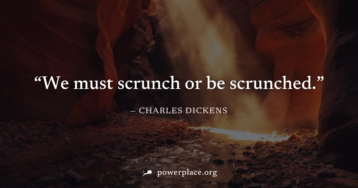 "We must scrunch or be scrunched." — Charles Dickens