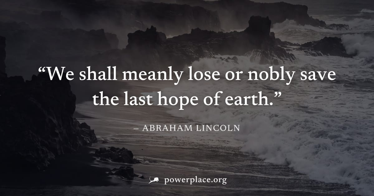 "We shall meanly lose or nobly save the last hope of earth." — Abraham Lincoln