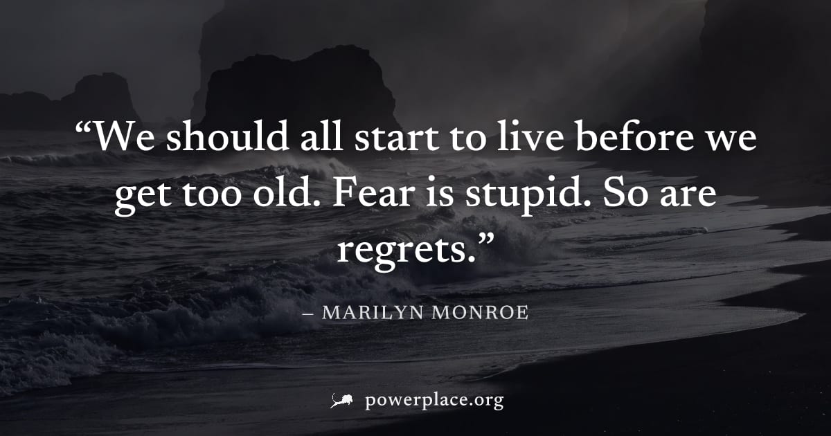 "We should all start to live before we get too old. Fear is stupid. So are regrets." — Marilyn Monroe