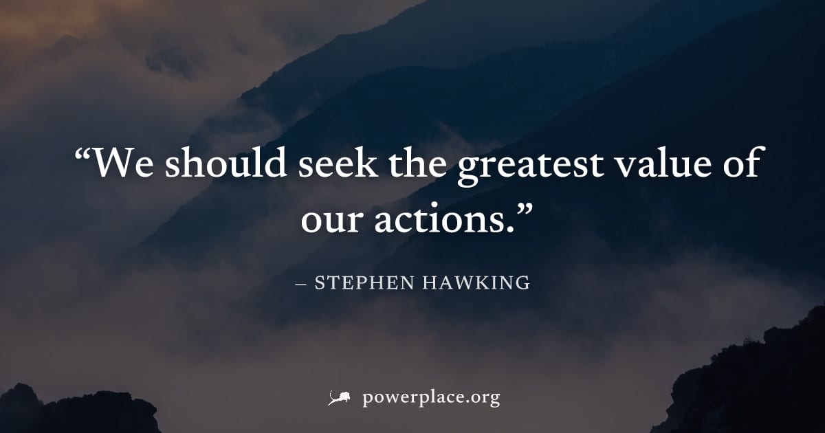 "We should seek the greatest value of our actions." — Stephen Hawking