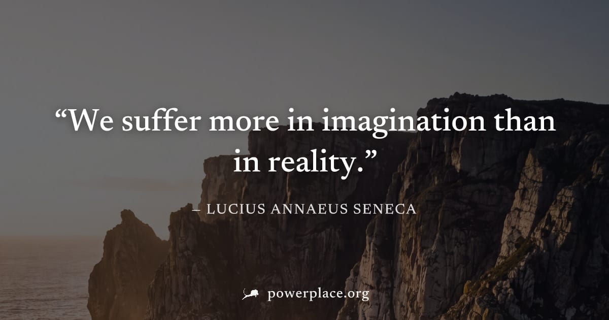 "We suffer more in imagination than in reality." — Lucius Annaeus Seneca