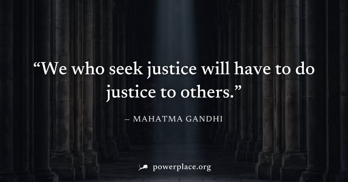 "We who seek justice will have to do justice to others." — Mahatma Gandhi