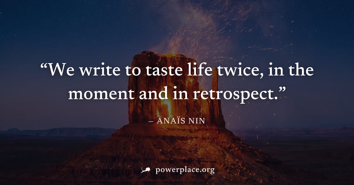 "We write to taste life twice, in the moment and in retrospect." — Anaïs Nin