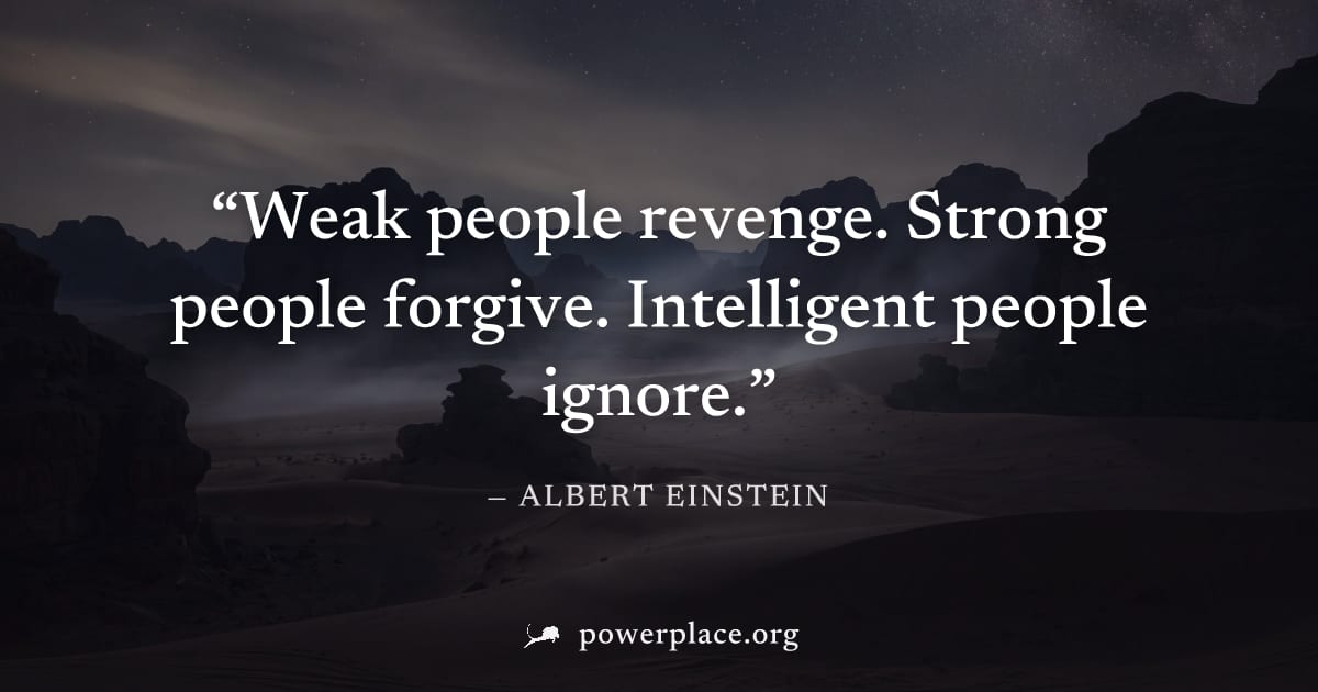 "Weak people revenge. Strong people forgive. Intelligent people ignore." — Albert Einstein