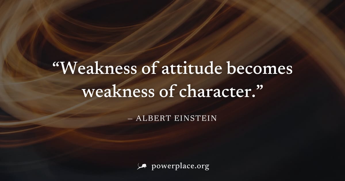"Weakness of attitude becomes weakness of character." — Albert Einstein