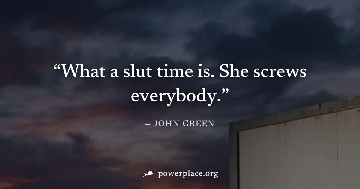 "What a slut time is. She screws everybody." — John Green