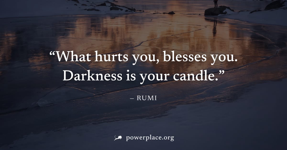 "What hurts you, blesses you. Darkness is your candle." — Rumi