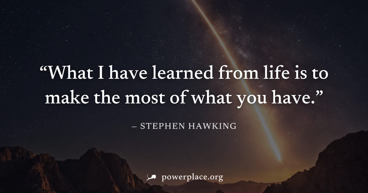 "What I have learned from life is to make the most of what you have." — Stephen Hawking