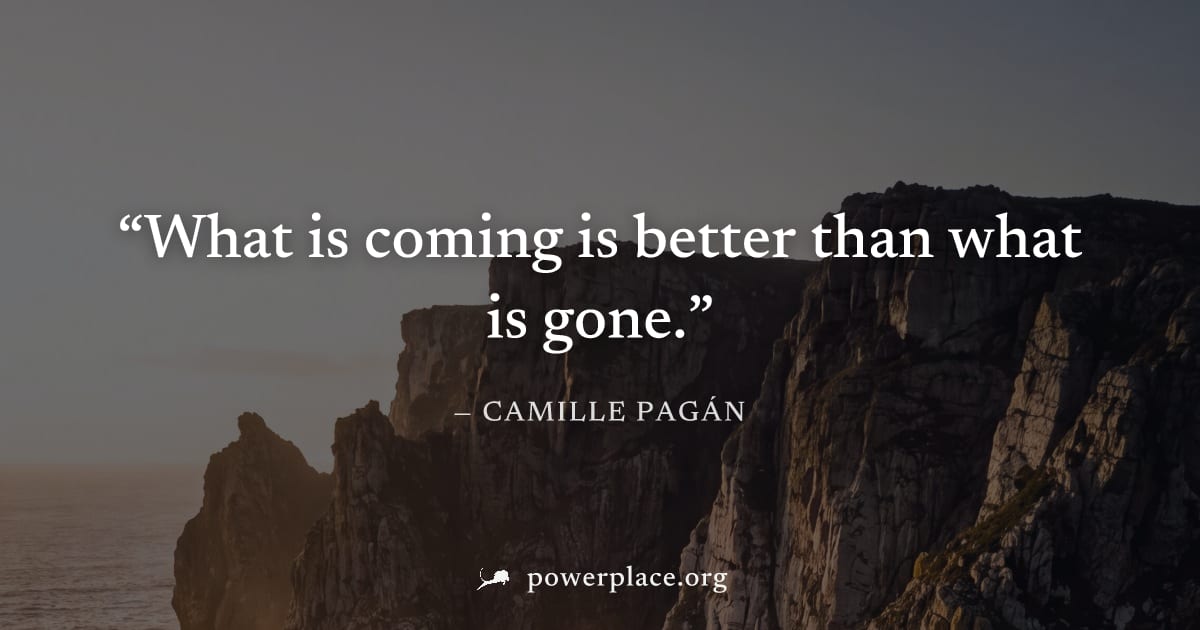 "What is coming is better than what is gone." — Camille Pagán