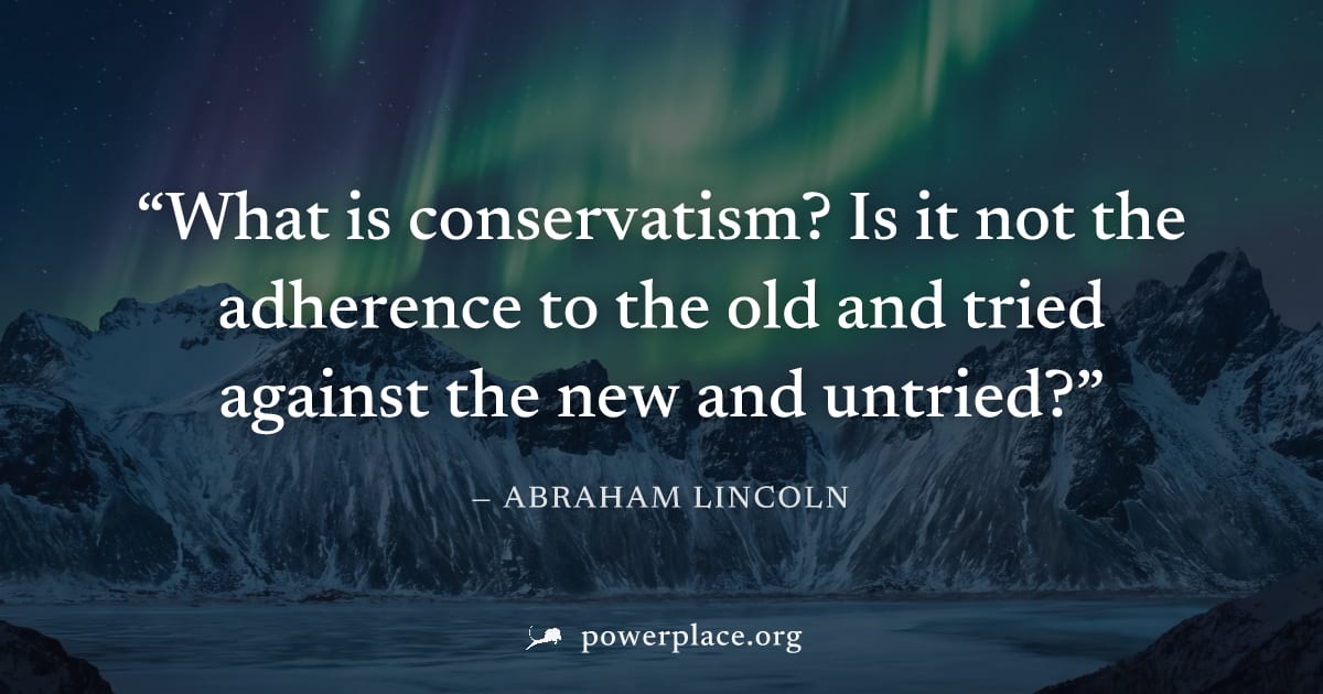 "What is conservatism? Is it not the adherence to the old and tried against the new and untried?" — Abraham Lincoln